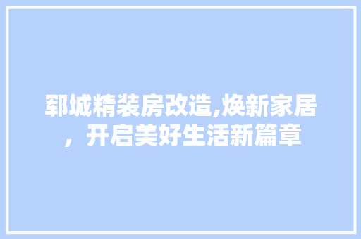 郓城精装房改造,焕新家居，开启美好生活新篇章 装修攻略