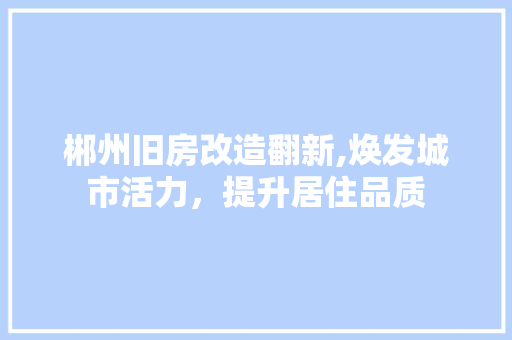 郴州旧房改造翻新,焕发城市活力，提升居住品质 建筑设计