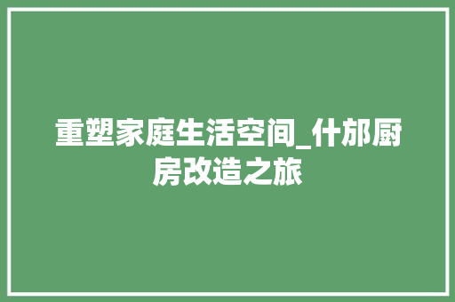重塑家庭生活空间_什邡厨房改造之旅 隔断设计