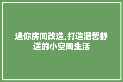 迷你房间改造,打造温馨舒适的小空间生活 门窗装修 迷你房间改造,打造温馨舒适的小空间生活 门窗装修
