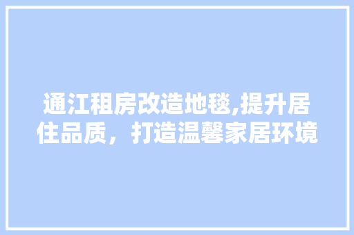 通江租房改造地毯,提升居住品质，打造温馨家居环境