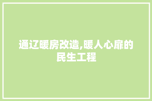 通辽暖房改造,暖人心扉的民生工程