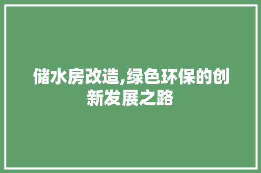 储水房改造,绿色环保的创新发展之路