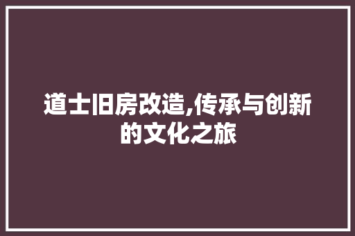道士旧房改造,传承与创新的文化之旅