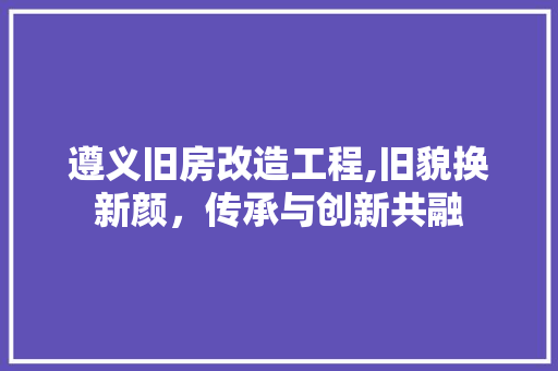 遵义旧房改造工程,旧貌换新颜，传承与创新共融 建筑设计