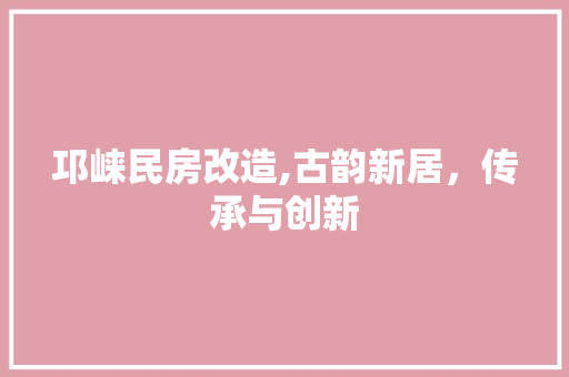 邛崃民房改造,古韵新居，传承与创新