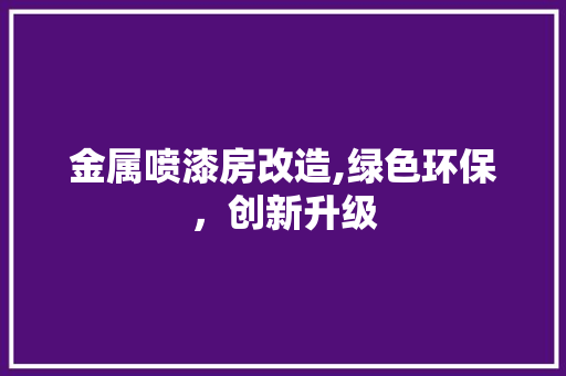 金属喷漆房改造,绿色环保，创新升级