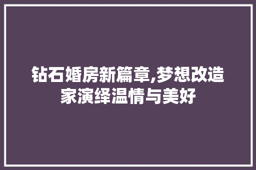 钻石婚房新篇章,梦想改造家演绎温情与美好