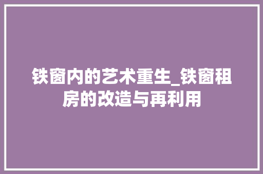 铁窗内的艺术重生_铁窗租房的改造与再利用