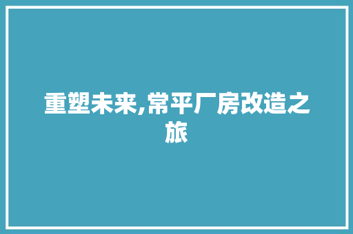 重塑未来,常平厂房改造之旅 景观设计