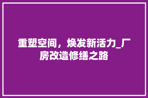 重塑空间，焕发新活力_厂房改造修缮之路