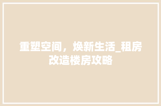 重塑空间，焕新生活_租房改造楼房攻略