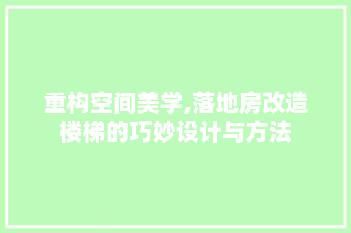 重构空间美学,落地房改造楼梯的巧妙设计与方法 庭院装修