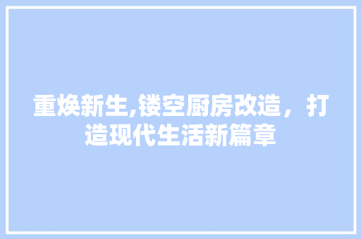 重焕新生,镂空厨房改造，打造现代生活新篇章