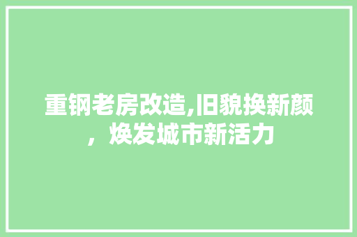重钢老房改造,旧貌换新颜，焕发城市新活力 景观设计