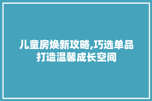 儿童房焕新攻略,巧选单品打造温馨成长空间 门窗装修