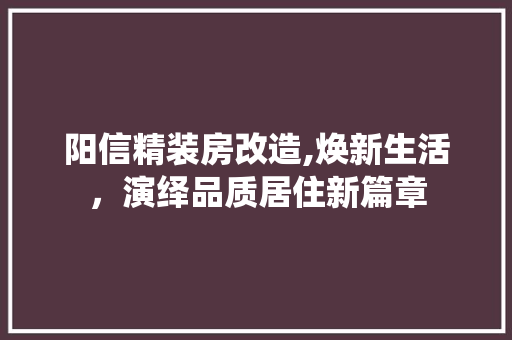 阳信精装房改造,焕新生活，演绎品质居住新篇章