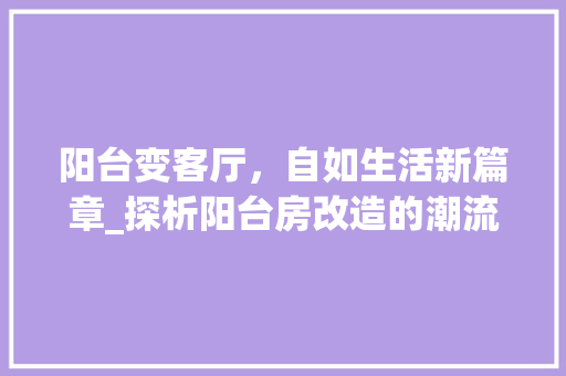 阳台变客厅，自如生活新篇章_探析阳台房改造的潮流与方法 隔断设计