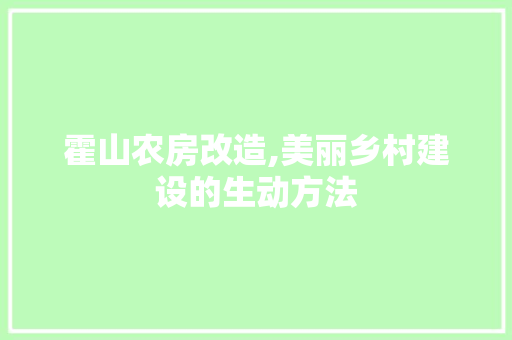 霍山农房改造,美丽乡村建设的生动方法