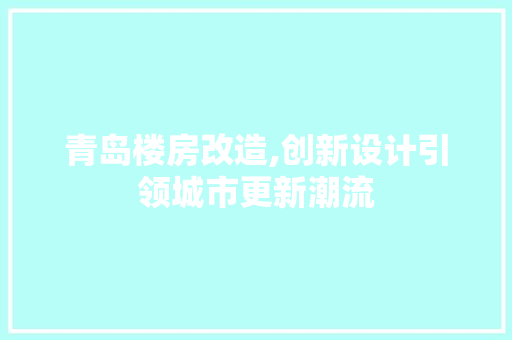 青岛楼房改造,创新设计引领城市更新潮流