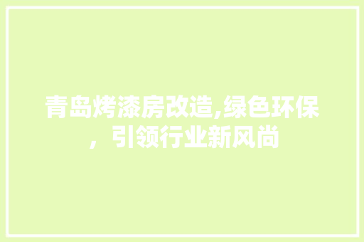 青岛烤漆房改造,绿色环保，引领行业新风尚