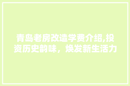 青岛老房改造学费介绍,投资历史韵味，焕发新生活力
