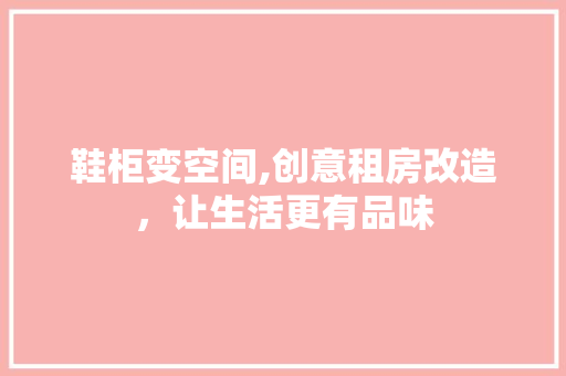 鞋柜变空间,创意租房改造，让生活更有品味 门窗装修