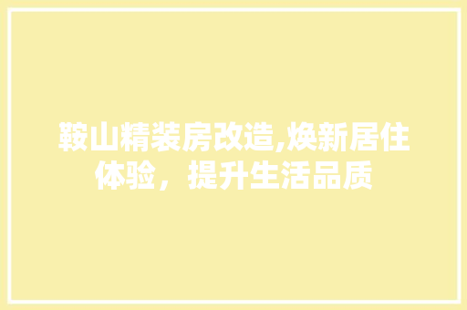 鞍山精装房改造,焕新居住体验，提升生活品质