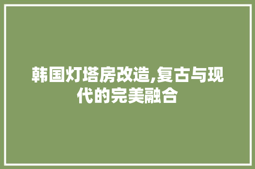 韩国灯塔房改造,复古与现代的完美融合