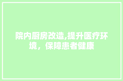 院内厨房改造,提升医疗环境，保障患者健康