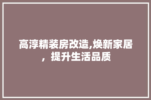 高淳精装房改造,焕新家居，提升生活品质