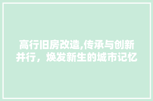 高行旧房改造,传承与创新并行，焕发新生的城市记忆