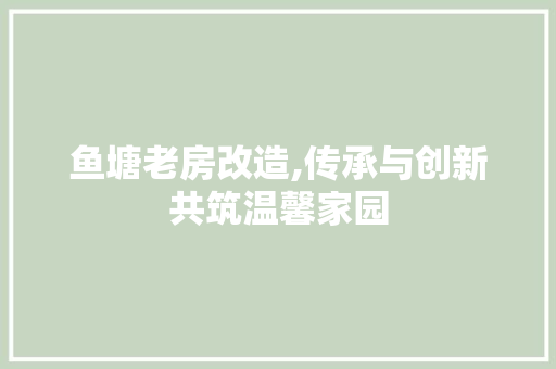 鱼塘老房改造,传承与创新共筑温馨家园 建筑设计
