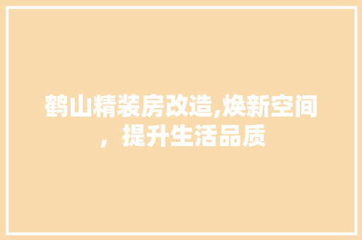 鹤山精装房改造,焕新空间，提升生活品质