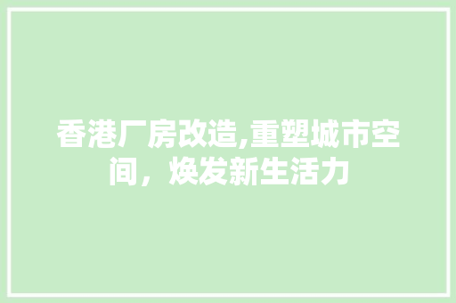 香港厂房改造,重塑城市空间，焕发新生活力