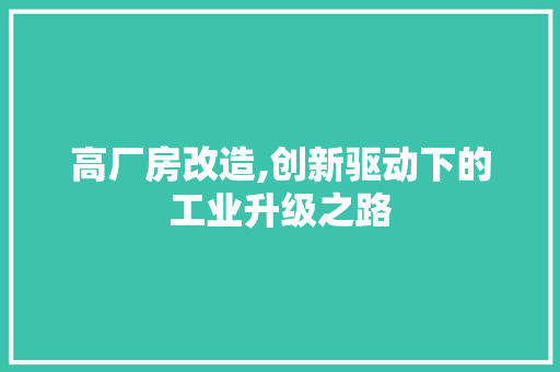高厂房改造,创新驱动下的工业升级之路
