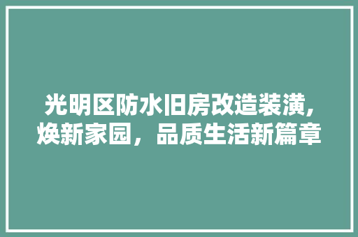 光明区防水旧房改造装潢,焕新家园,品质生活新篇章 装修材料 光明区防水旧房改造装潢,焕新家园,品质生活新篇章 装修材料