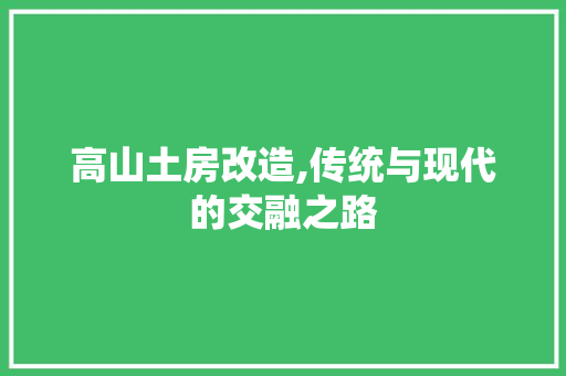高山土房改造,传统与现代的交融之路