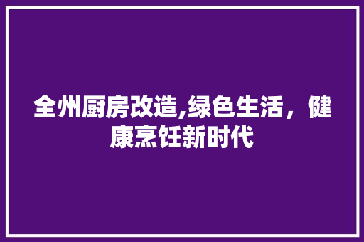 全州厨房改造,绿色生活，健康烹饪新时代 装修材料