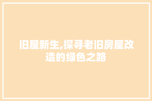 旧屋新生,探寻老旧房屋改造的绿色之路