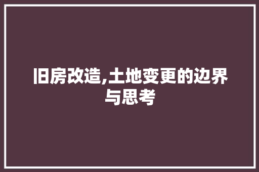 旧房改造,土地变更的边界与思考