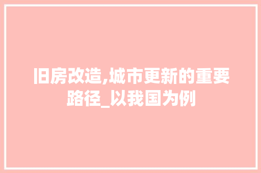 旧房改造,城市更新的重要路径_以我国为例