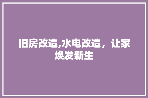 旧房改造,水电改造，让家焕发新生