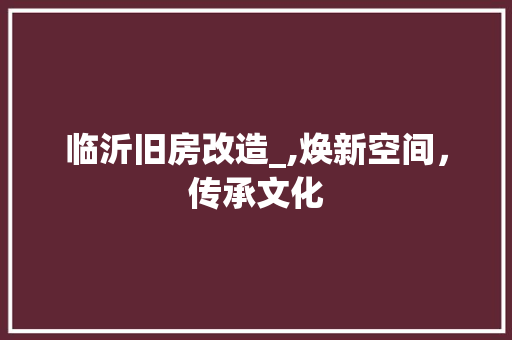 临沂旧房改造_,焕新空间，传承文化