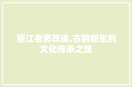 丽江老房改造,古韵新生的文化传承之旅 建筑设计