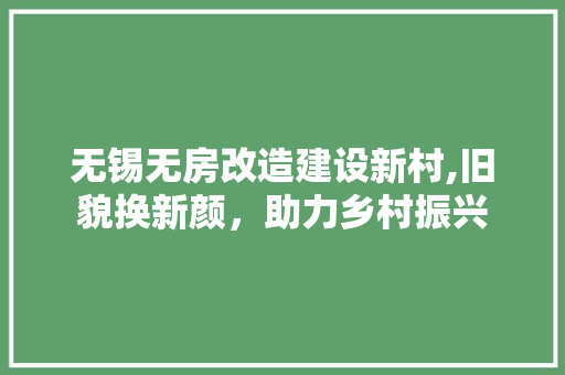 无锡无房改造建设新村,旧貌换新颜,助力乡村振兴 建筑设计 无锡无房改造建设新村,旧貌换新颜,助力乡村振兴 建筑设计