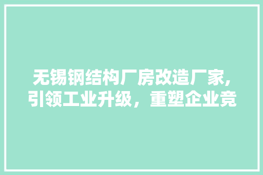 无锡钢结构厂房改造厂家,引领工业升级，重塑企业竞争力