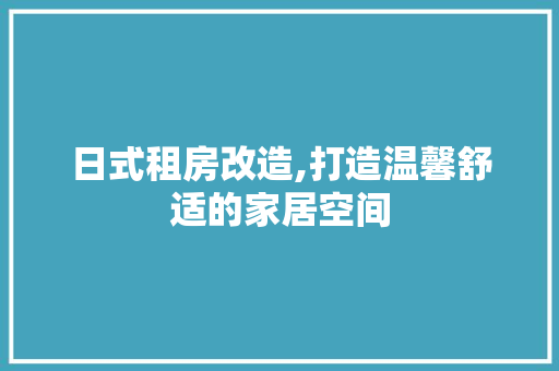 日式租房改造,打造温馨舒适的家居空间