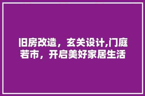 旧房改造，玄关设计,门庭若市，开启美好家居生活