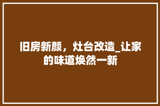 旧房新颜，灶台改造_让家的味道焕然一新
